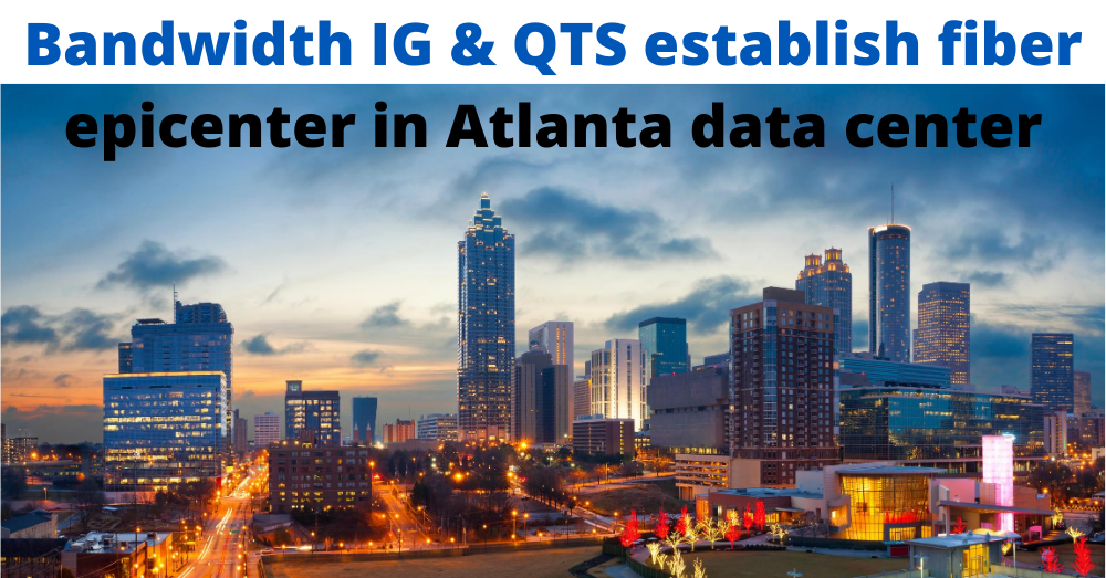 QTS and Bandwidth IG Partner to Establish Atlanta Fiber Connectivity Epicenter in QTS’ Atlanta Metro Data Center